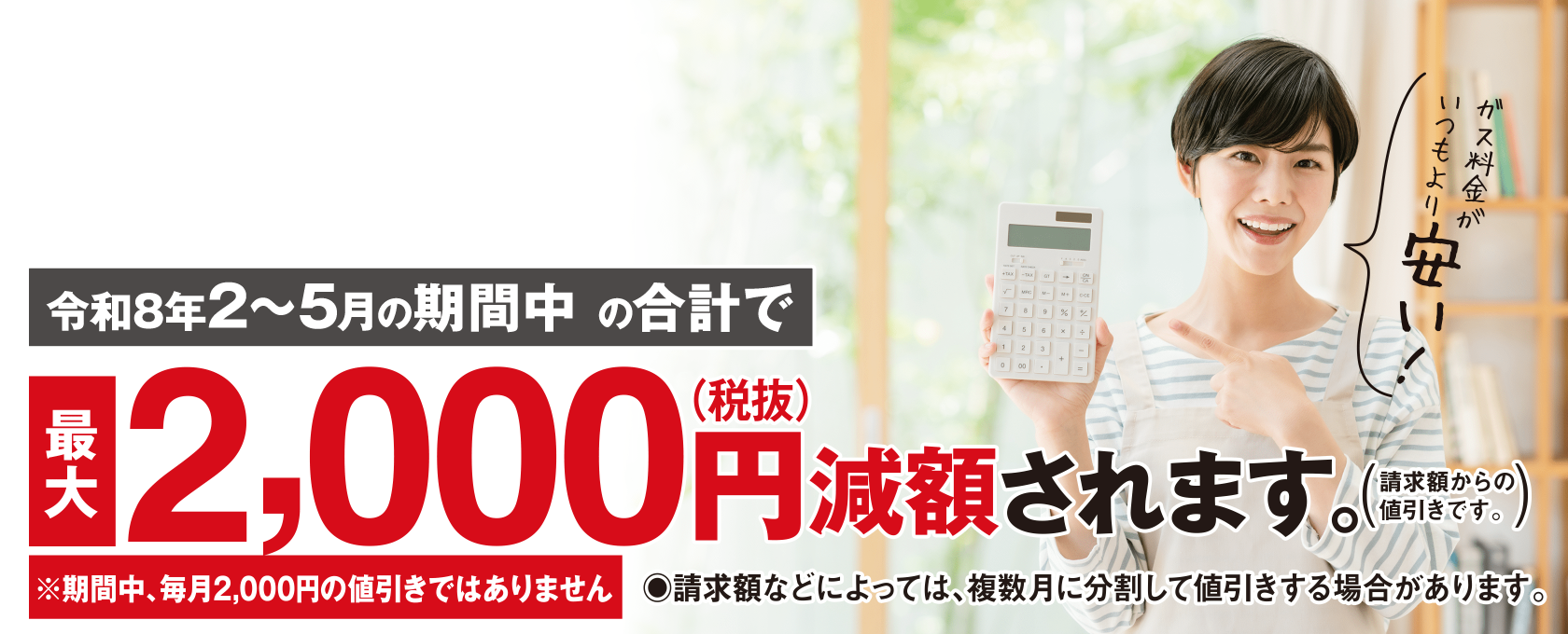 令和8年2～5月の期間中の合計で最大2,000円（税別）減額されます。