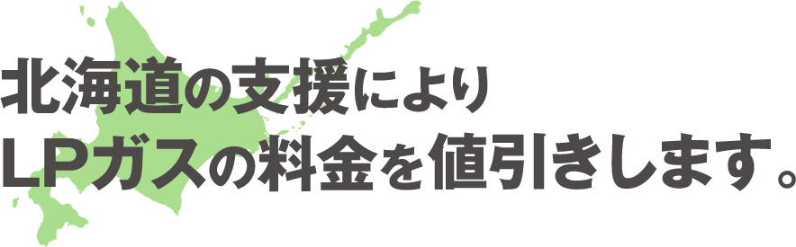 北海道の支援によりLPガスの料金を値引きします。